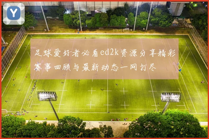 足球爱好者必看ed2k资源分享精彩赛事回顾与最新动态一网打尽