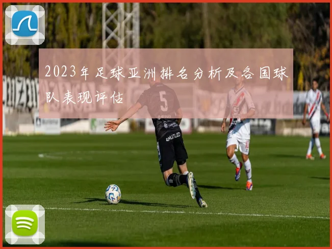2023年足球亚洲排名分析及各国球队表现评估