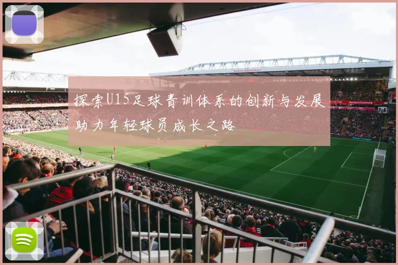 探索U15足球青训体系的创新与发展助力年轻球员成长之路