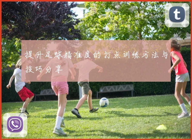 提升足球精准度的打点训练方法与技巧分享